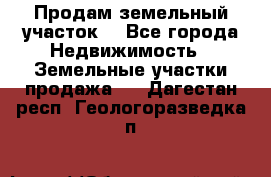 Продам земельный участок  - Все города Недвижимость » Земельные участки продажа   . Дагестан респ.,Геологоразведка п.